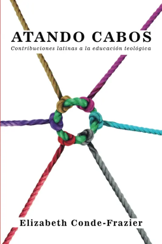 Portada de Atando Cabos: Contribuciones Latinas a la Educación Teológica, de Elizabeth Conde-Frazier