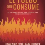 Portada de El Fuego que Consume: El Infierno desde una Perspectiva Aniquilacionista, de Edward William Fudge